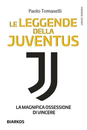 Le leggende della Juventus. La magnifica ossessione di vincere