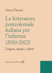 La letteratura postcoloniale italiana per l infanzia (2010-2022). Lingua, spazio, colore