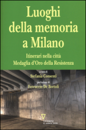 I luoghi della memoria a Milano. Itinerari nella città Medaglia d Oro della Resistenza