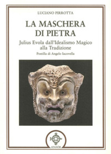 La maschera di pietra. Julius Evola dall'idealismo magico alla tradizione
