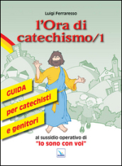 L ora di catechismo. Guida per catechisti e genitori al sussidio operativo di «Io sono con voi». Vol. 1