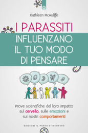 I parassiti influenzano il tuo modo di pensare. Prove scientifiche del loro impatto sul cervello, sulle emozioni e sui nostri comportamenti. Nuova ediz.