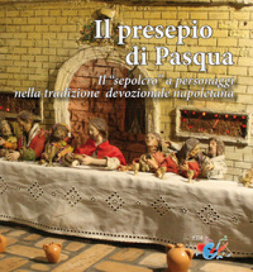 Il presepio di Pasqua. Il «sepolcro» a personaggi nella tradizione presepiale napoletana
