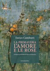La primavera l amore e le rose. Antologia di poesia latina da Sulpicia al Tardoantico