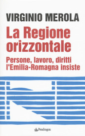 La regione orizzontale. Persone, lavoro, diritti, l Emilia-Romagna insiste