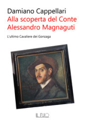 Alla scoperta del conte Alessandro Magnaguti. L ultimo cavaliere dei Gonzaga