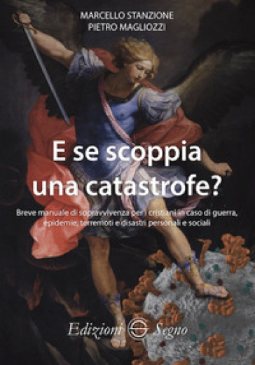 E se scoppia una catastrofe? Breve manuale di sopravvivenza per cristiani in caso di guerra, epidemie, terremoti e disastri personali e sociali