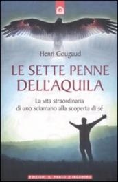 Le sette penne dell aquila. La vita straordinaria di uno sciamano alla scoperta di sé