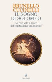 Il sogno di Solomeo. La mia vita e l idea del capitalismo umanistico