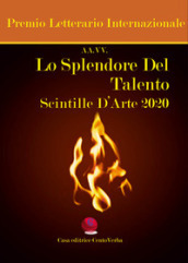 Lo splendore del talento. Scintille d arte 2020. Premio Letterario Internazionale