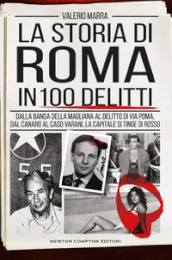 La storia di Roma in 100 delitti. Dalla banda della Magliana al delitto di via Poma, dal Canaro al caso Varani, la capitale si tinge di rosso