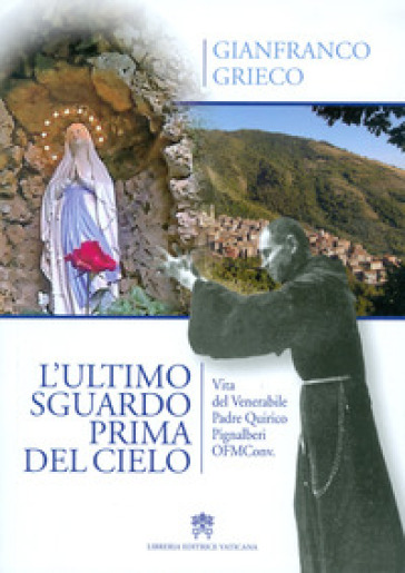 L'ultimo sguardo prima del cielo. Vita del Venerabile Padre Quirico Pignalberi OFM Conv.