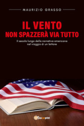 Il vento non spazzerà via tutto. Il secolo lungo della narrativa americana nel viaggio di un lettore