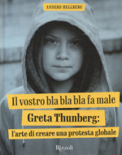 Il vostro bla bla bla fa male. Greta Thunberg: l arte di creare una protesta globale. Ediz. illustrata