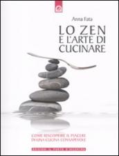 Lo zen e l arte di cucinare. Come riscoprire il piacere di una cucina consapevole